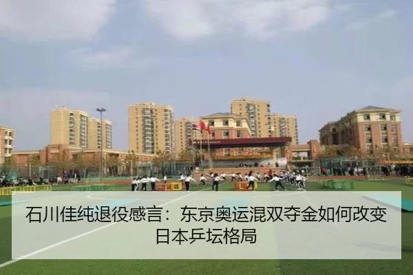石川佳纯退役感言：东京奥运混双夺金如何改变日本乒坛格局